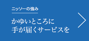 ニッソーの強み　かゆいところに手が届くサービスを